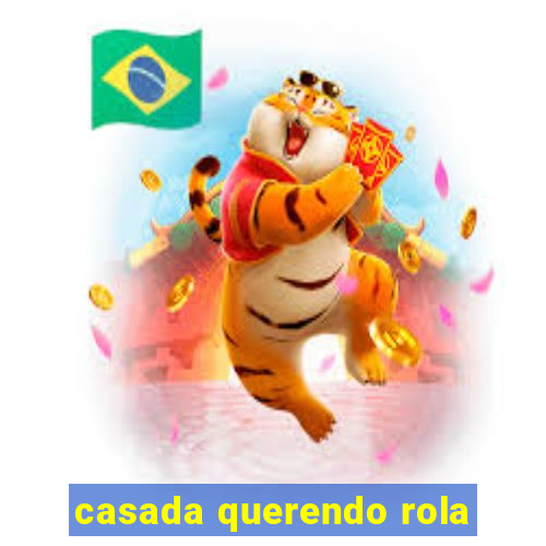 casada querendo rola